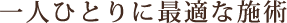 一人ひとりに最適な施術