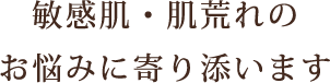 敏感肌・肌荒れのお悩みに寄り添います
