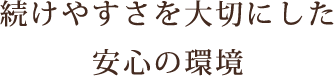続けやすさを大切にした安心の環境