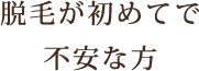 脱毛が初めてで不安な方