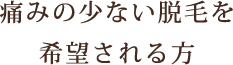 痛みの少ない脱毛を希望される方