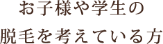 お子様や学生の脱毛を考えている方
