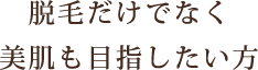 脱毛だけでなく美肌も目指したい方